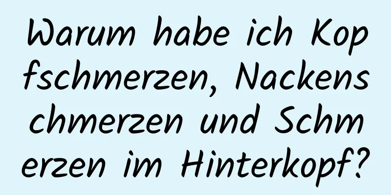 Warum habe ich Kopfschmerzen, Nackenschmerzen und Schmerzen im Hinterkopf?