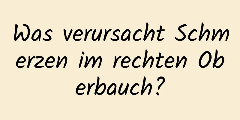Was verursacht Schmerzen im rechten Oberbauch?