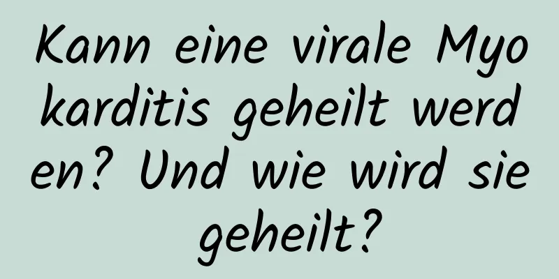 Kann eine virale Myokarditis geheilt werden? Und wie wird sie geheilt?