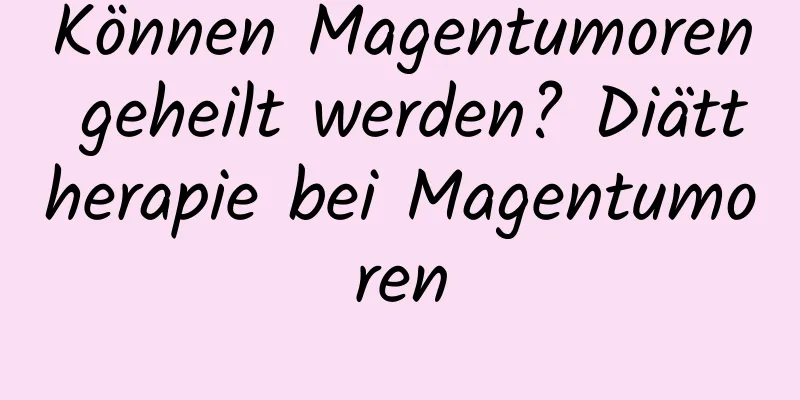 Können Magentumoren geheilt werden? Diättherapie bei Magentumoren