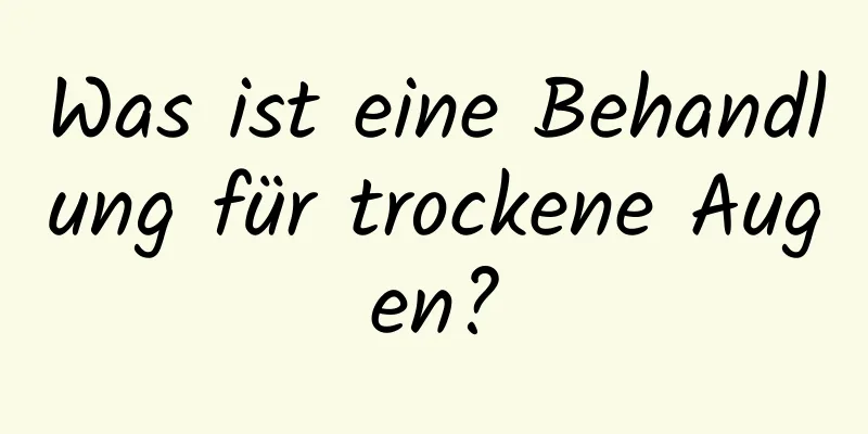 Was ist eine Behandlung für trockene Augen?