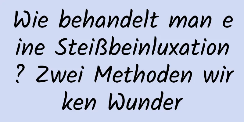 Wie behandelt man eine Steißbeinluxation? Zwei Methoden wirken Wunder
