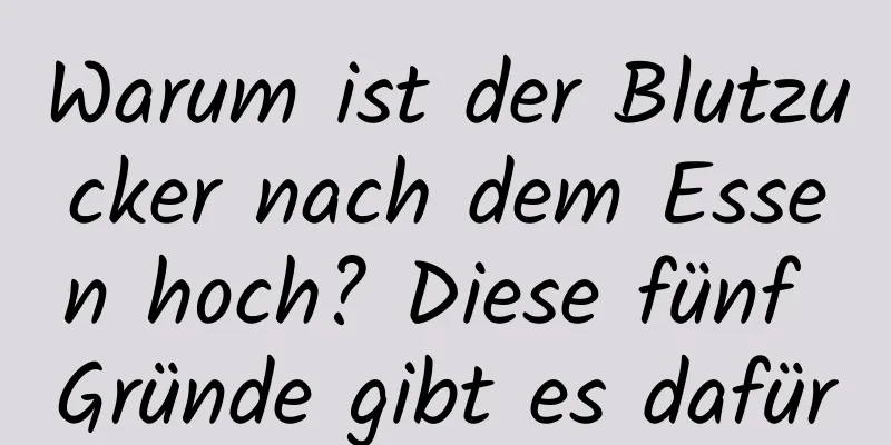 Warum ist der Blutzucker nach dem Essen hoch? Diese fünf Gründe gibt es dafür
