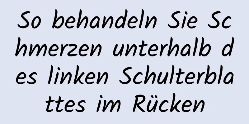 So behandeln Sie Schmerzen unterhalb des linken Schulterblattes im Rücken