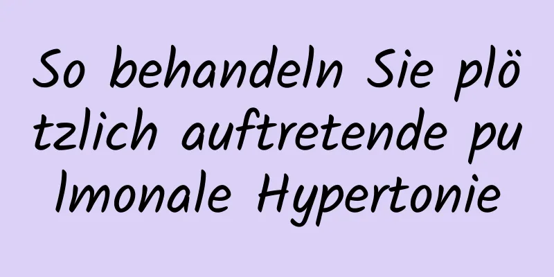 So behandeln Sie plötzlich auftretende pulmonale Hypertonie