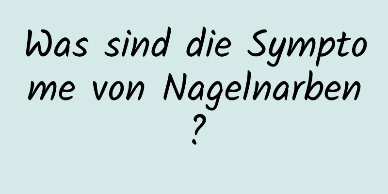 Was sind die Symptome von Nagelnarben?