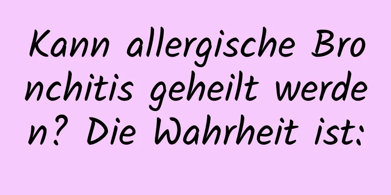 Kann allergische Bronchitis geheilt werden? Die Wahrheit ist: