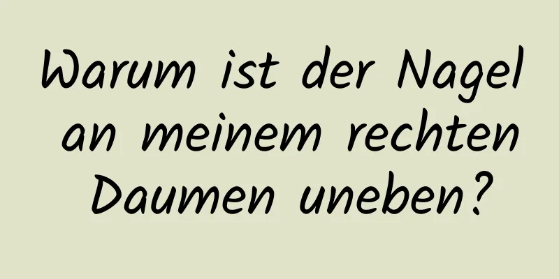 Warum ist der Nagel an meinem rechten Daumen uneben?