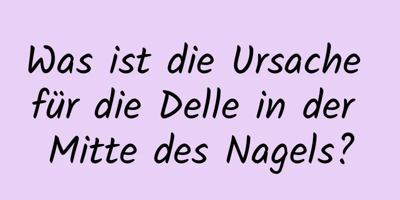 Was ist die Ursache für die Delle in der Mitte des Nagels?
