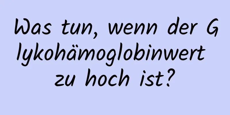 Was tun, wenn der Glykohämoglobinwert zu hoch ist?