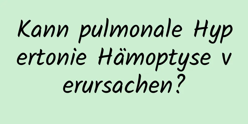 Kann pulmonale Hypertonie Hämoptyse verursachen?