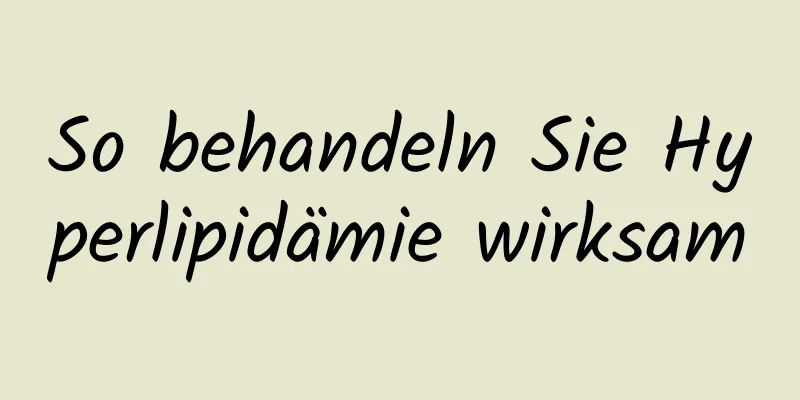 So behandeln Sie Hyperlipidämie wirksam