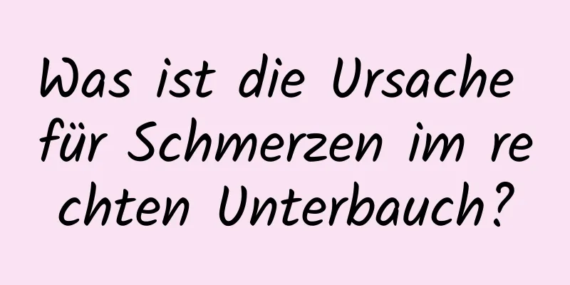 Was ist die Ursache für Schmerzen im rechten Unterbauch?