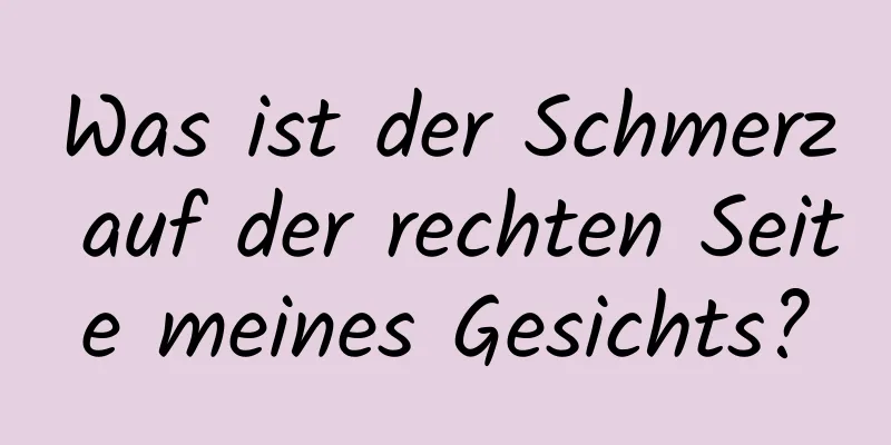 Was ist der Schmerz auf der rechten Seite meines Gesichts?