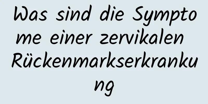 Was sind die Symptome einer zervikalen Rückenmarkserkrankung