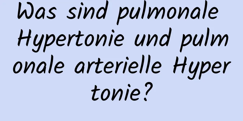Was sind pulmonale Hypertonie und pulmonale arterielle Hypertonie?