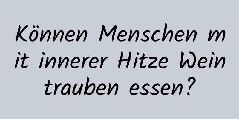 Können Menschen mit innerer Hitze Weintrauben essen?