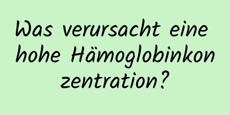 Was verursacht eine hohe Hämoglobinkonzentration?