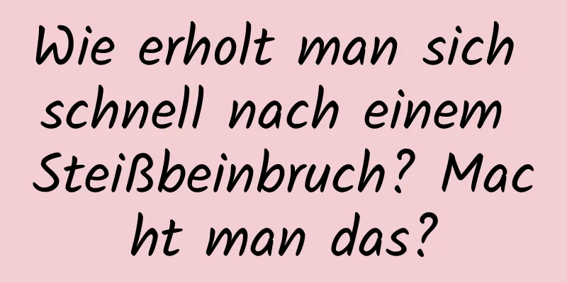 Wie erholt man sich schnell nach einem Steißbeinbruch? Macht man das?