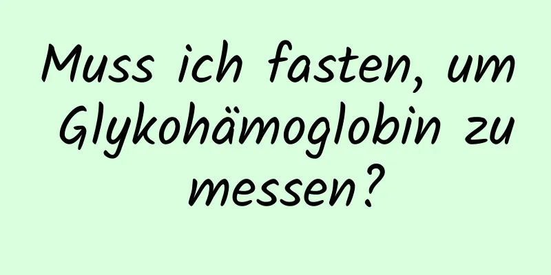 Muss ich fasten, um Glykohämoglobin zu messen?