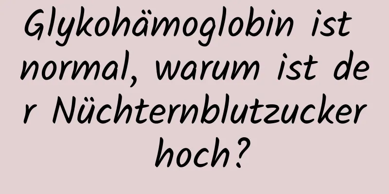Glykohämoglobin ist normal, warum ist der Nüchternblutzucker hoch?