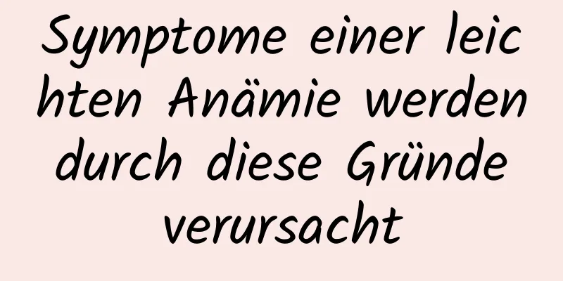 Symptome einer leichten Anämie werden durch diese Gründe verursacht