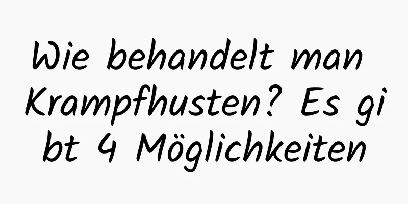 Wie behandelt man Krampfhusten? Es gibt 4 Möglichkeiten