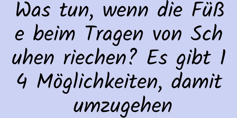Was tun, wenn die Füße beim Tragen von Schuhen riechen? Es gibt 14 Möglichkeiten, damit umzugehen