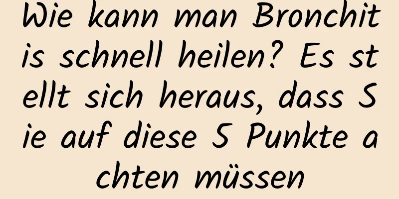 Wie kann man Bronchitis schnell heilen? Es stellt sich heraus, dass Sie auf diese 5 Punkte achten müssen