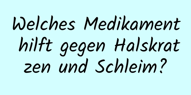 Welches Medikament hilft gegen Halskratzen und Schleim?