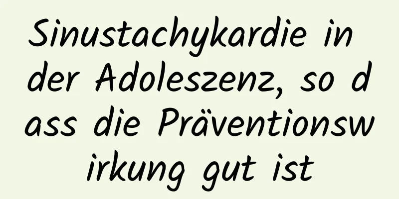 Sinustachykardie in der Adoleszenz, so dass die Präventionswirkung gut ist