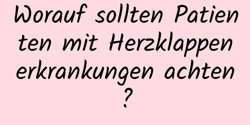 Worauf sollten Patienten mit Herzklappenerkrankungen achten?