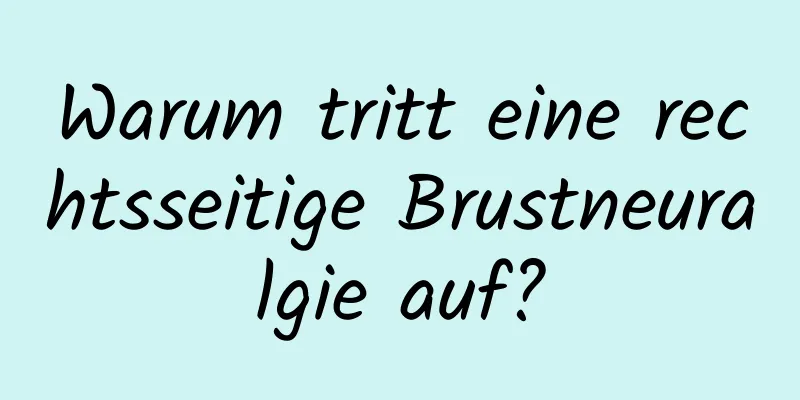 Warum tritt eine rechtsseitige Brustneuralgie auf?