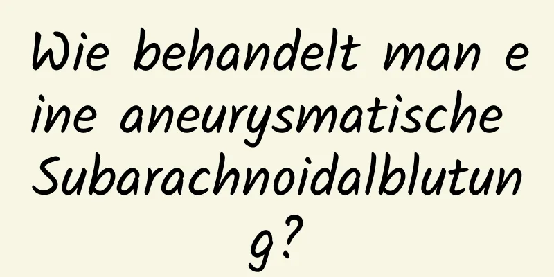 Wie behandelt man eine aneurysmatische Subarachnoidalblutung?