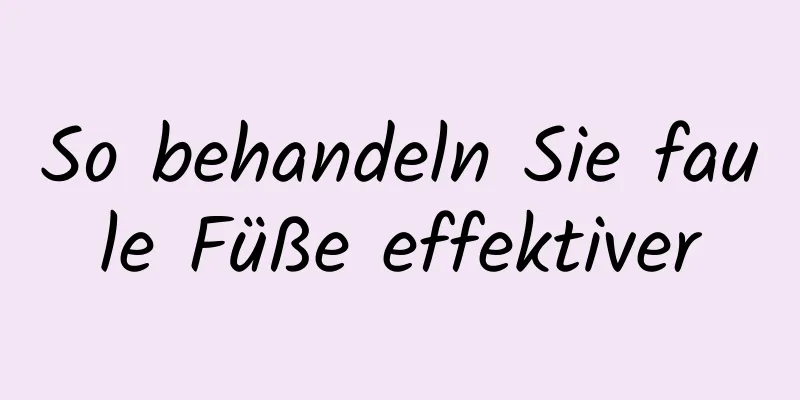 So behandeln Sie faule Füße effektiver