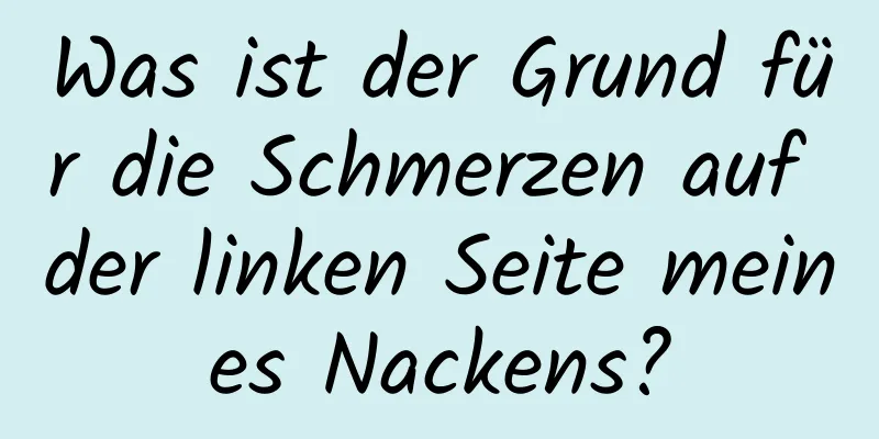 Was ist der Grund für die Schmerzen auf der linken Seite meines Nackens?