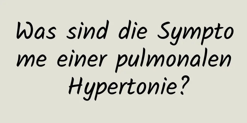 Was sind die Symptome einer pulmonalen Hypertonie?