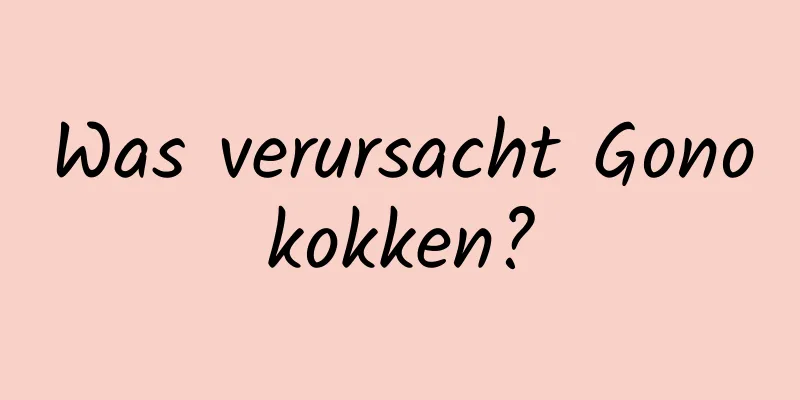 Was verursacht Gonokokken?