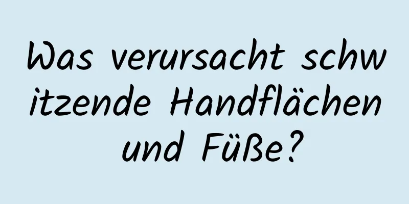 Was verursacht schwitzende Handflächen und Füße?