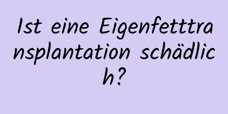 Ist eine Eigenfetttransplantation schädlich?