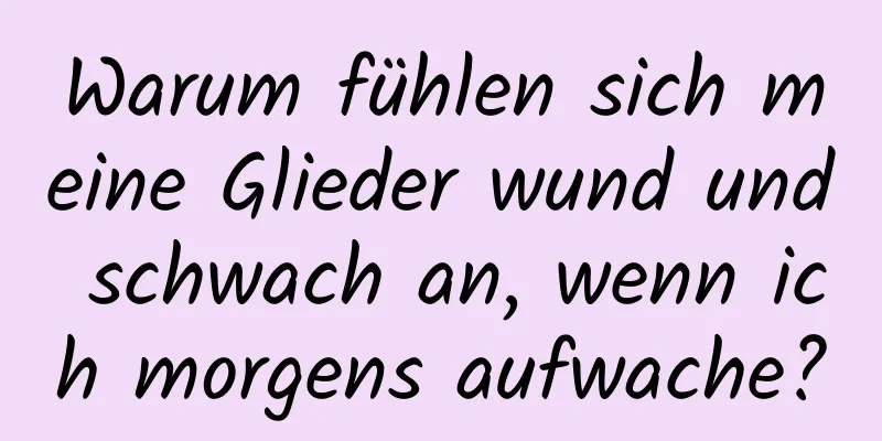 Warum fühlen sich meine Glieder wund und schwach an, wenn ich morgens aufwache?
