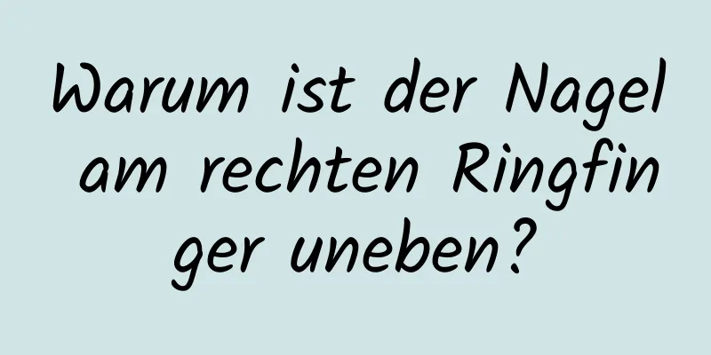 Warum ist der Nagel am rechten Ringfinger uneben?