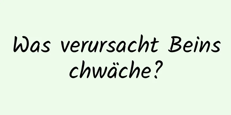Was verursacht Beinschwäche?
