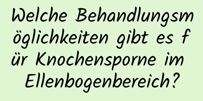 Welche Behandlungsmöglichkeiten gibt es für Knochensporne im Ellenbogenbereich?