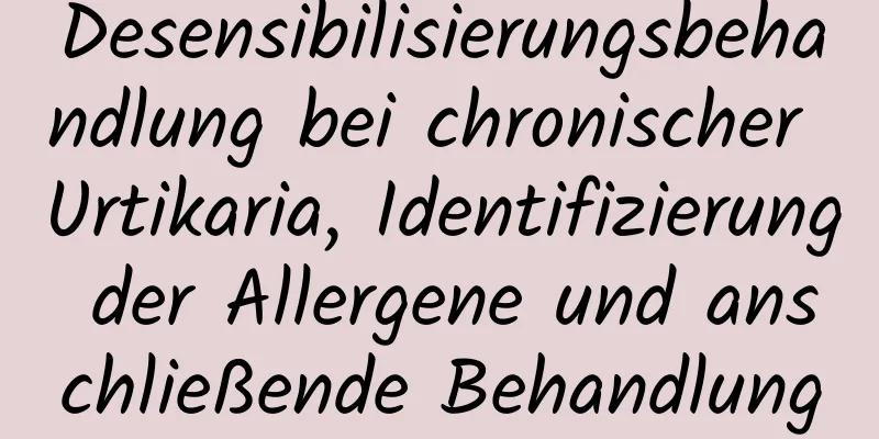 Desensibilisierungsbehandlung bei chronischer Urtikaria, Identifizierung der Allergene und anschließende Behandlung