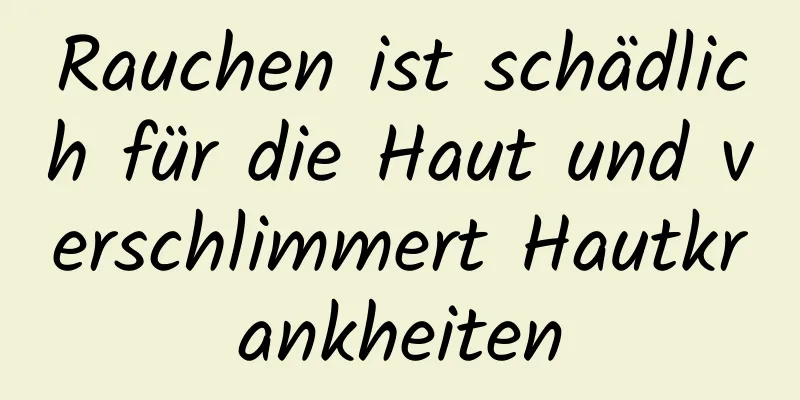 Rauchen ist schädlich für die Haut und verschlimmert Hautkrankheiten