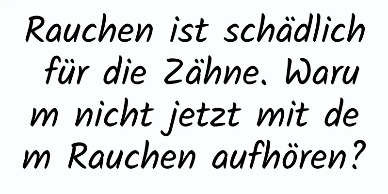 Rauchen ist schädlich für die Zähne. Warum nicht jetzt mit dem Rauchen aufhören?