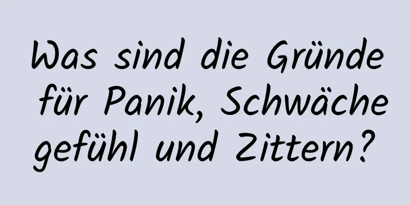 Was sind die Gründe für Panik, Schwächegefühl und Zittern?