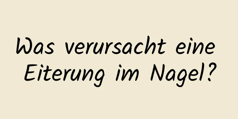 Was verursacht eine Eiterung im Nagel?