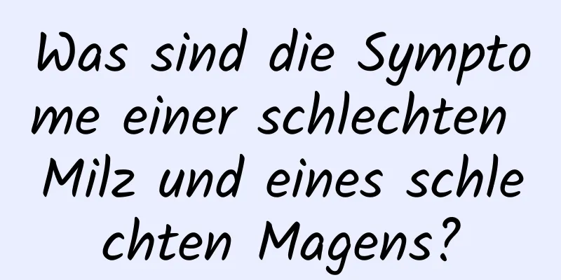 Was sind die Symptome einer schlechten Milz und eines schlechten Magens?
